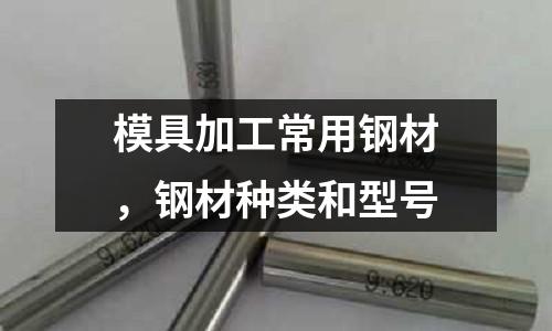 模具加工常用鋼材，鋼材種類和型號