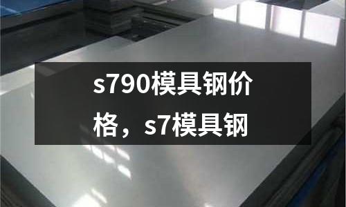 s790模具鋼價格，s7模具鋼