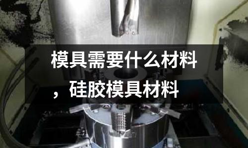 模具需要什么材料，硅膠模具材料