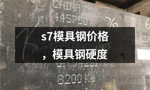 s7模具鋼價格，模具鋼硬度