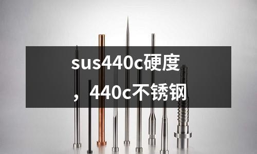 sus440c硬度，440c不銹鋼