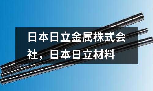 日本日立金屬株式會(huì)社，日本日立材料