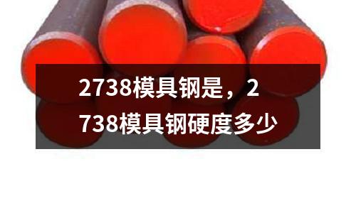 2738模具鋼是，2738模具鋼硬度多少