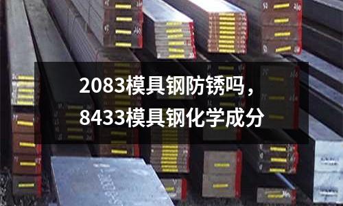 2083模具鋼防銹嗎，8433模具鋼化學(xué)成分