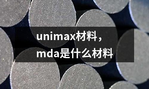 unimax材料，mda是什么材料