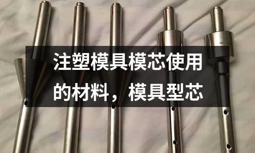 注塑模具模芯使用的材料，模具型芯