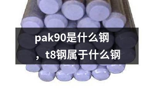 pak90是什么鋼，t8鋼屬于什么鋼