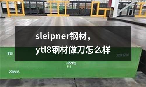 sleipner鋼材，ytl8鋼材做刀怎么樣