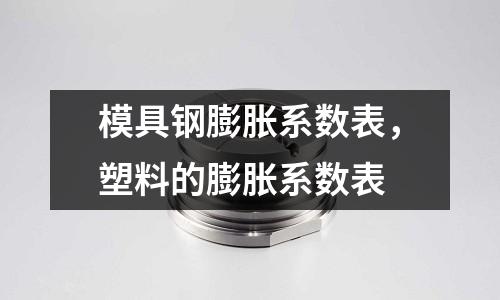 模具鋼膨脹系數(shù)表，塑料的膨脹系數(shù)表