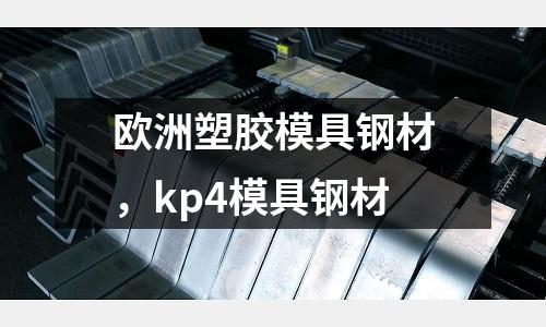 歐洲塑膠模具鋼材，kp4模具鋼材