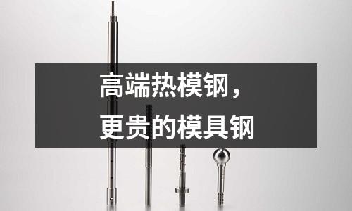 高端熱模鋼，更貴的模具鋼