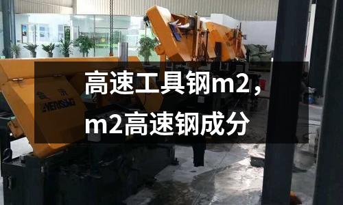 高速工具鋼m2，m2高速鋼成分