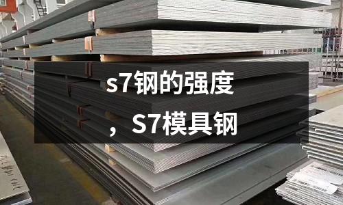 s7鋼的強(qiáng)度，S7模具鋼