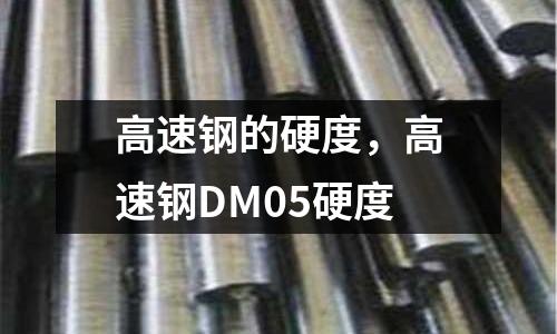 高速鋼的硬度，高速鋼DM05硬度