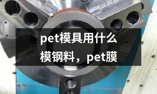 pet模具用什么模鋼料，pet膜