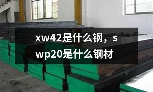 xw42是什么鋼，swp20是什么鋼材