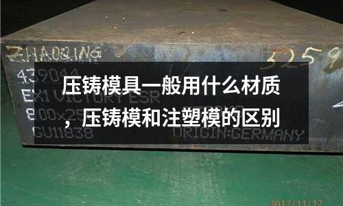 壓鑄模具一般用什么材質(zhì)，壓鑄模和注塑模的區(qū)別