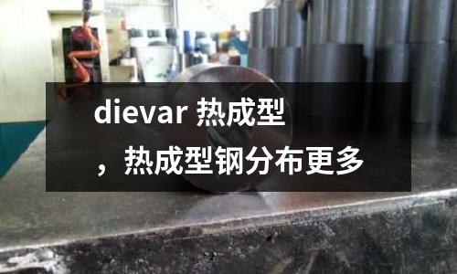 dievar 熱成型，熱成型鋼分布更多