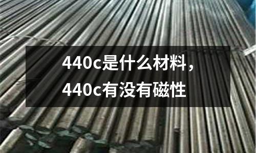 440c是什么材料，440c有沒有磁性