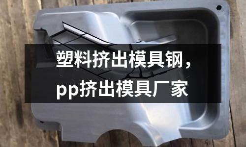 塑料擠出模具鋼，pp擠出模具廠家