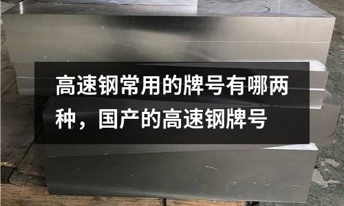 高速鋼常用的牌號有哪兩種，國產的高速鋼牌號