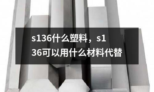 s136什么塑料，s136可以用什么材料代替