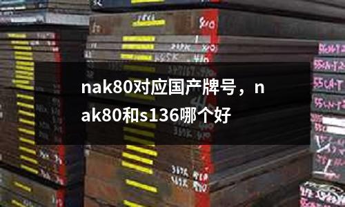 nak80對應(yīng)國產(chǎn)牌號，nak80和s136哪個好