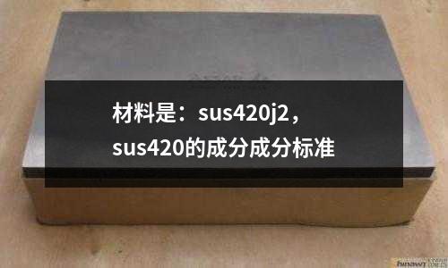 材料是：sus420j2，sus420的成分成分標(biāo)準(zhǔn)