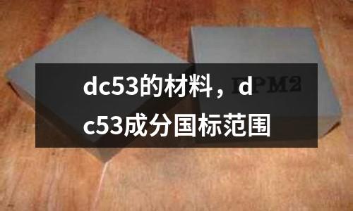 dc53的材料，dc53成分國標范圍