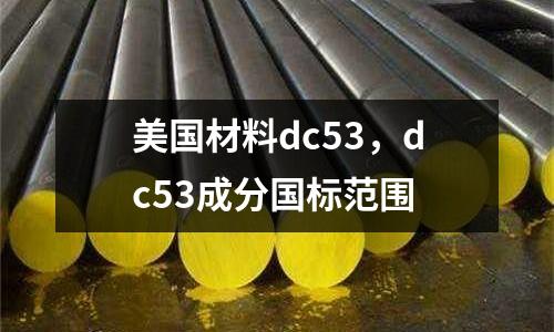 美國材料dc53，dc53成分國標范圍