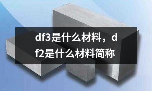 df3是什么材料，df2是什么材料簡(jiǎn)稱