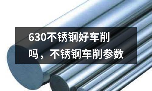 630不銹鋼好車削嗎，不銹鋼車削參數(shù)