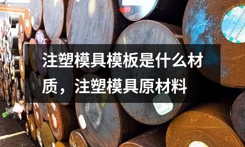 注塑模具模板是什么材質(zhì)，注塑模具原材料