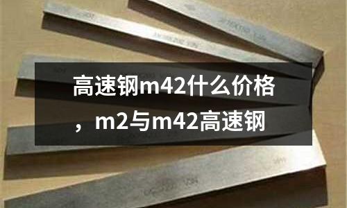 高速鋼m42什么價格，m2與m42高速鋼