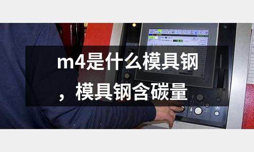 m4是什么模具鋼，模具鋼含碳量