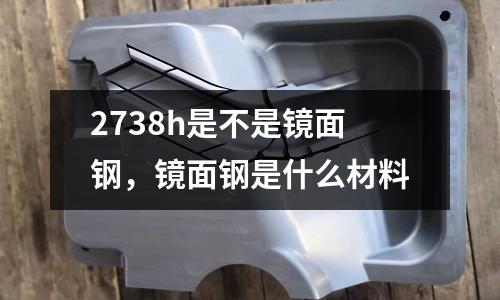 2738h是不是鏡面鋼，鏡面鋼是什么材料