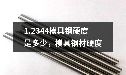 1.2344模具鋼硬度是多少，模具鋼材硬度