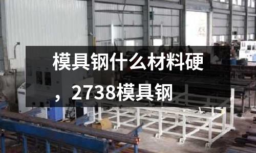 模具鋼什么材料硬，2738模具鋼