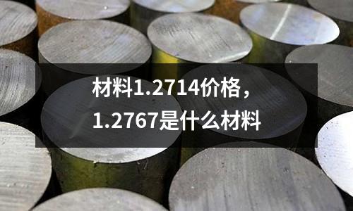 材料1.2714價格，1.2767是什么材料