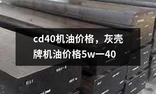 cd40機(jī)油價(jià)格，灰殼牌機(jī)油價(jià)格5w一40