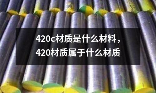 420c材質(zhì)是什么材料，420材質(zhì)屬于什么材質(zhì)