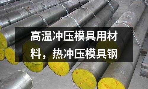 高溫沖壓模具用材料，熱沖壓模具鋼