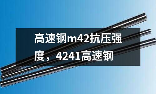 高速鋼m42抗壓強(qiáng)度，4241高速鋼