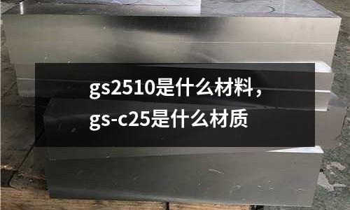 gs2510是什么材料，gs-c25是什么材質(zhì)