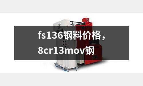 fs136鋼料價(jià)格，8cr13mov鋼