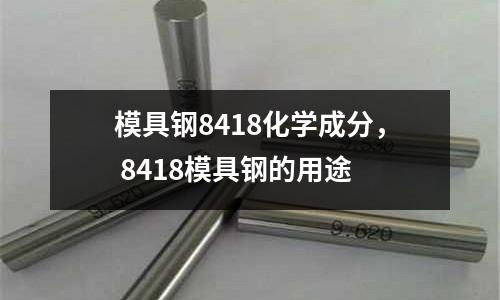 模具鋼8418化學(xué)成分， 8418模具鋼的用途