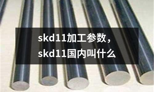 skd11加工參數(shù)，skd11國(guó)內(nèi)叫什么