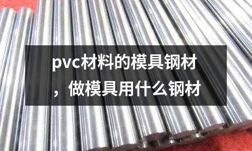 pvc材料的模具鋼材，做模具用什么鋼材