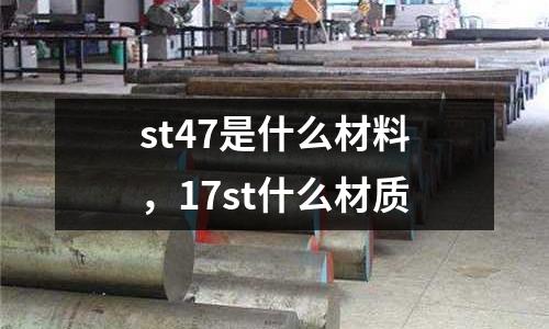 st47是什么材料，17st什么材質