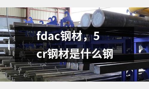 fdac鋼材，5cr鋼材是什么鋼